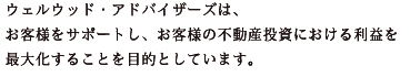 ウェルウッド・アドバイザーズは、お客様をサポートし、お役様の不動産投資における利益を最大化することを目的としています。